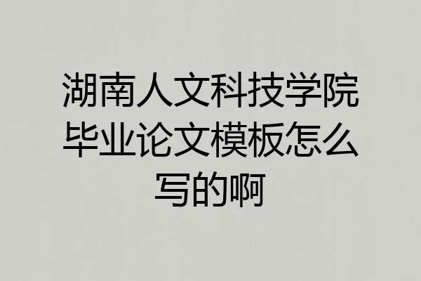 湖南人文科技学院毕业论文模板怎么写的啊