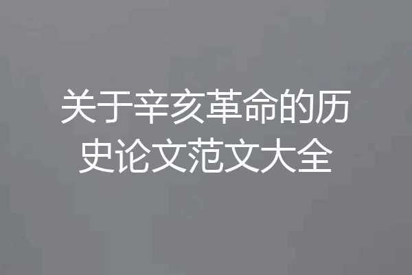 关于辛亥革命的历史论文范文大全