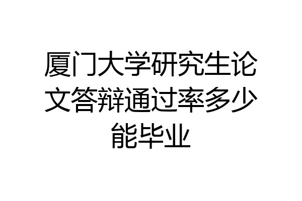 厦门大学研究生论文答辩通过率多少能毕业