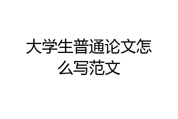 大学生普通论文怎么写范文