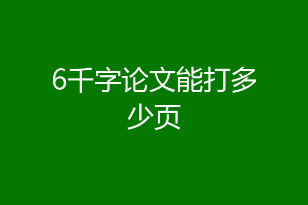 6千字论文能打多少页