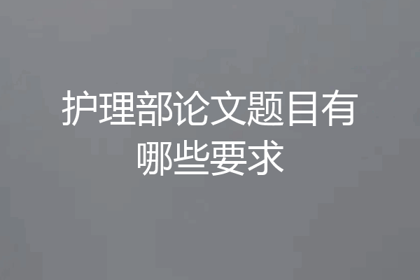护理部论文题目有哪些要求