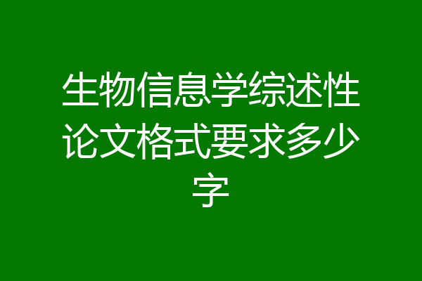 生物信息学综述性论文格式要求多少字
