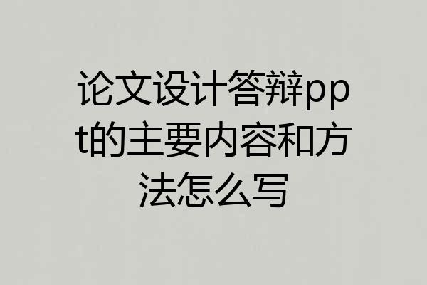 论文设计答辩ppt的主要内容和方法怎么写