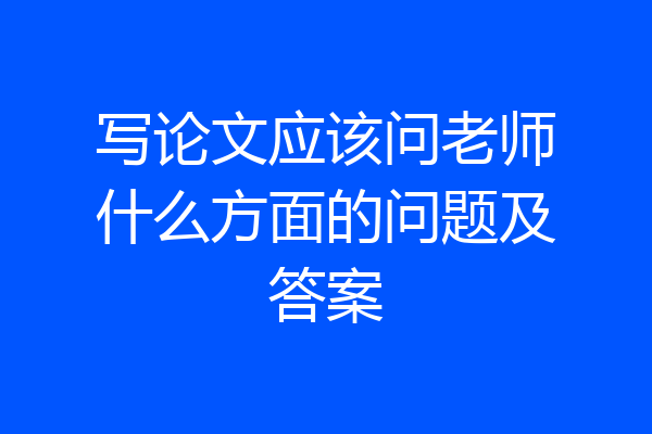 写论文应该问老师什么方面的问题及答案