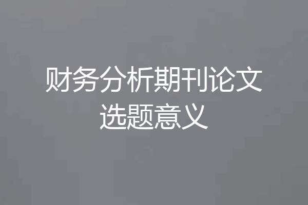 财务分析期刊论文选题意义