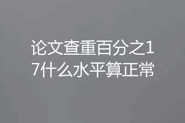 论文查重百分之17什么水平算正常