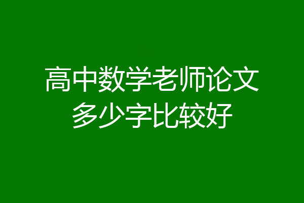 高中数学老师论文多少字比较好