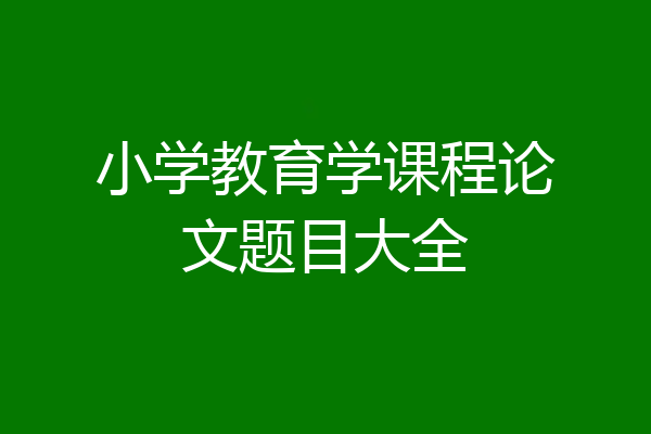 小学教育学课程论文题目大全
