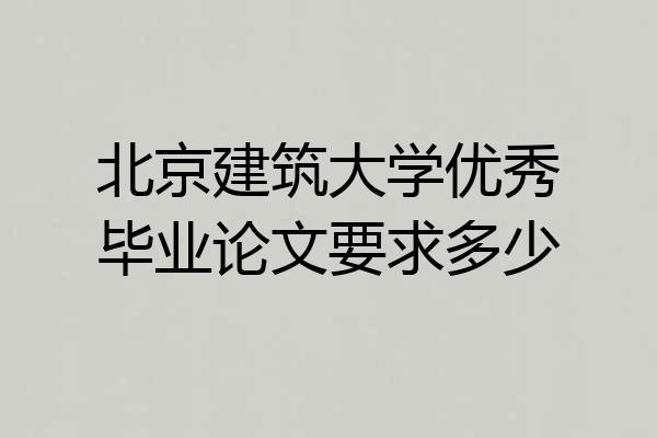 北京建筑大学优秀毕业论文要求多少