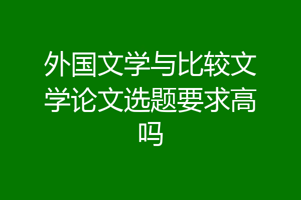 外国文学与比较文学论文选题要求高吗