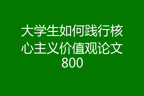 大学生如何践行核心主义价值观论文800