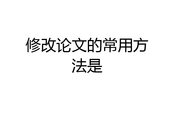 修改论文的常用方法是