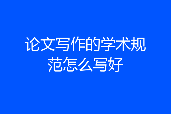 论文写作的学术规范怎么写好
