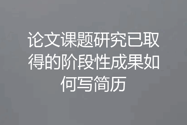 论文课题研究已取得的阶段性成果如何写简历
