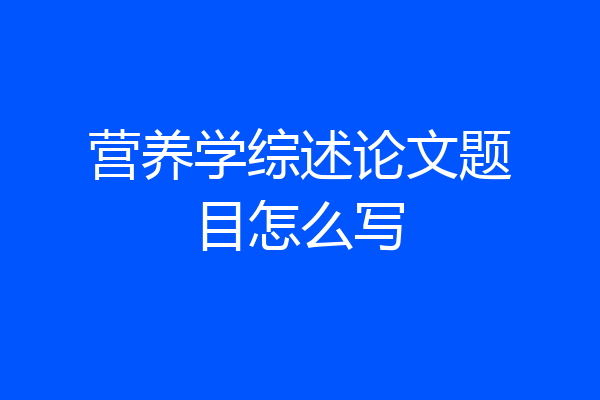营养学综述论文题目怎么写