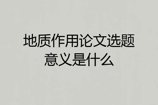 地质作用论文选题意义是什么