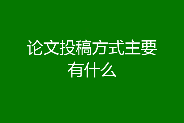 论文投稿方式主要有什么