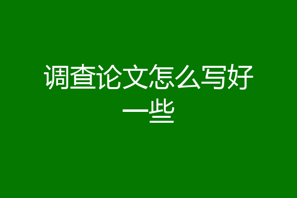 调查论文怎么写好一些