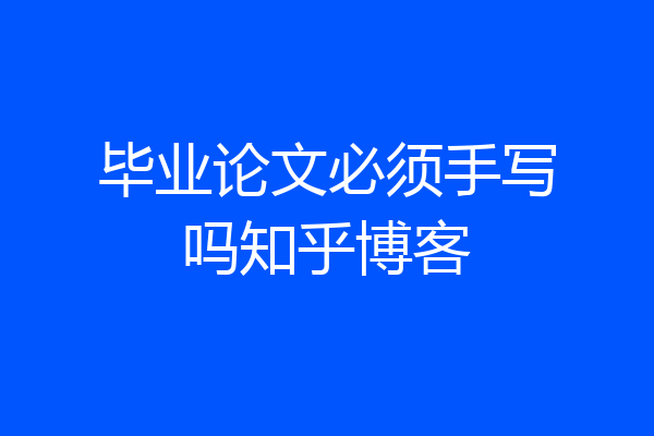 毕业论文必须手写吗知乎博客