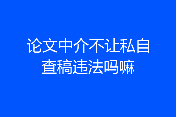 论文中介不让私自查稿违法吗嘛