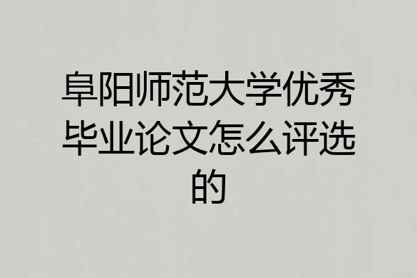 阜阳师范大学优秀毕业论文怎么评选的