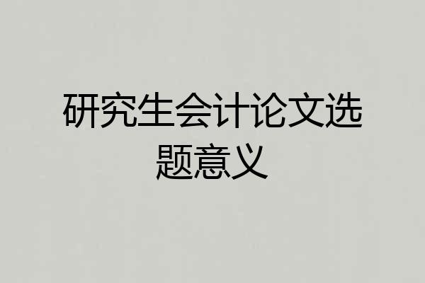 研究生会计论文选题意义