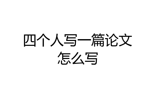 四个人写一篇论文怎么写