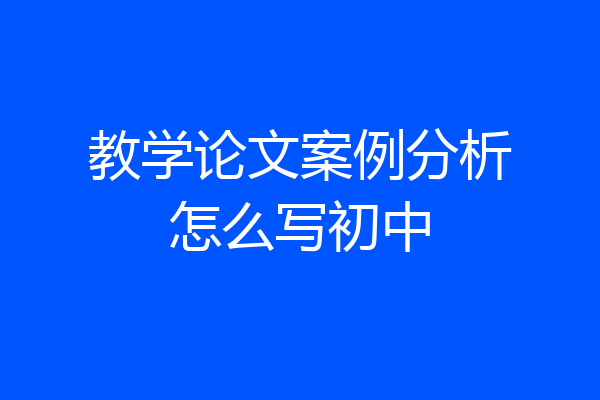 教学论文案例分析怎么写初中