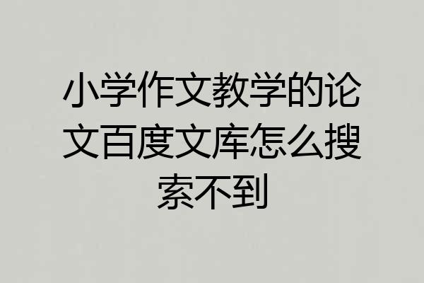 小学作文教学的论文百度文库怎么搜索不到
