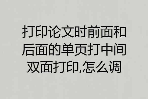 打印论文时前面和后面的单页打中间双面打印,怎么调
