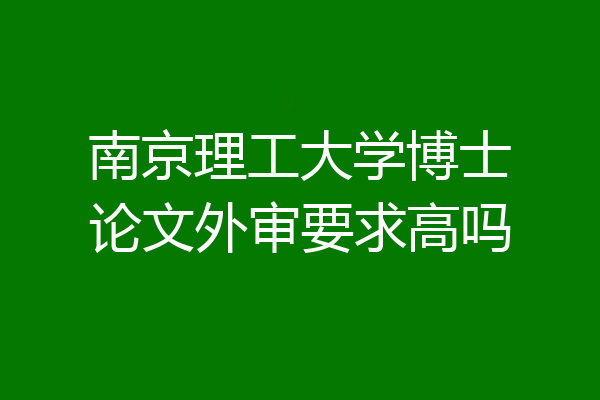 南京理工大学博士论文外审要求高吗