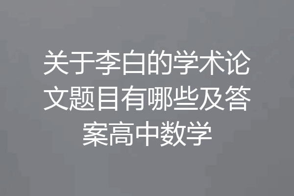 关于李白的学术论文题目有哪些及答案高中数学
