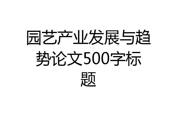 园艺产业发展与趋势论文500字标题