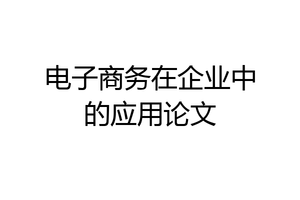 电子商务在企业中的应用论文