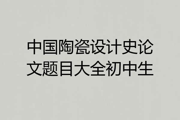 中国陶瓷设计史论文题目大全初中生