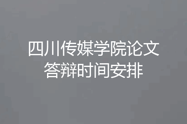 四川传媒学院论文答辩时间安排