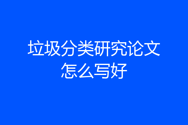 垃圾分类研究论文怎么写好