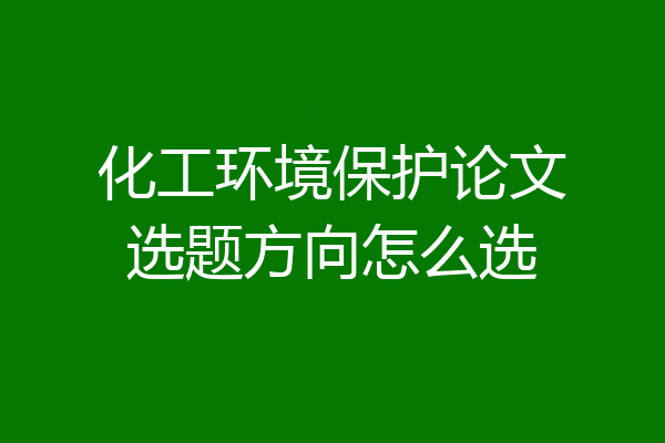 化工环境保护论文选题方向怎么选