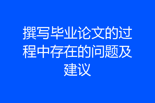 撰写毕业论文的过程中存在的问题及建议