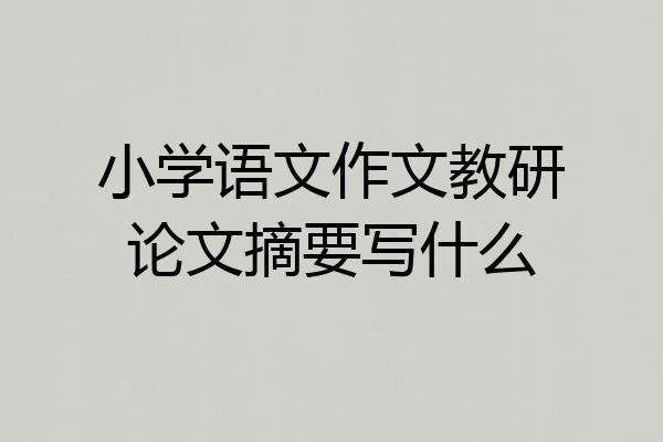 小学语文作文教研论文摘要写什么