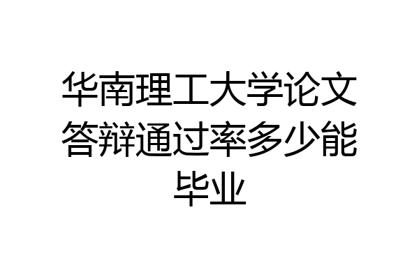 华南理工大学论文答辩通过率多少能毕业
