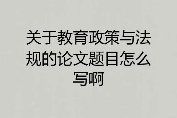 关于教育政策与法规的论文题目怎么写啊