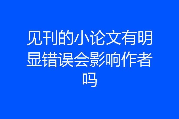 见刊的小论文有明显错误会影响作者吗