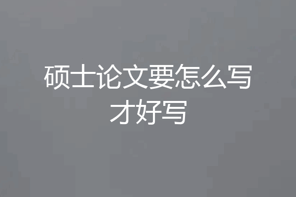 硕士论文要怎么写才好写