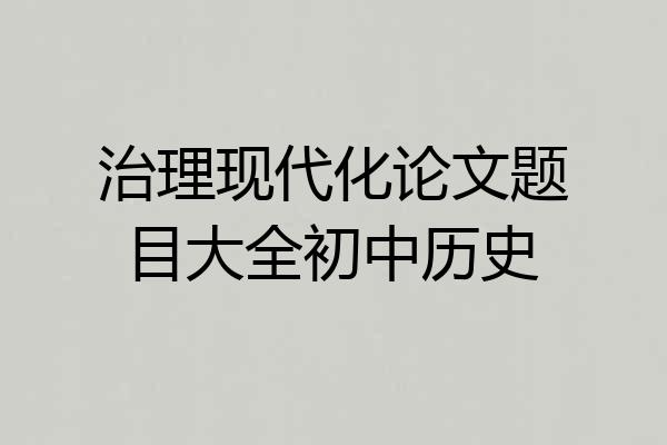 治理现代化论文题目大全初中历史