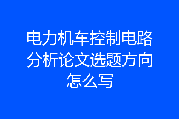 电力机车控制电路分析论文选题方向怎么写