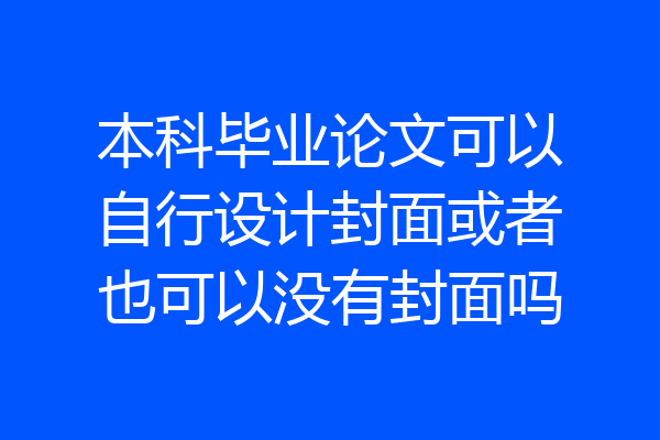 本科毕业论文可以自行设计封面或者也可以没有封面吗