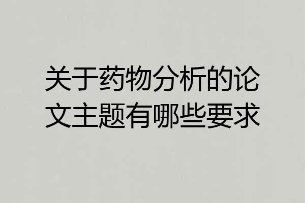 关于药物分析的论文主题有哪些要求