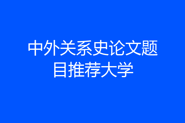 中外关系史论文题目推荐大学